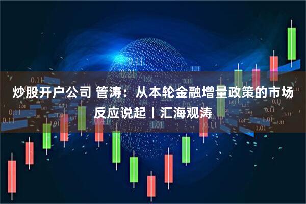 炒股开户公司 管涛：从本轮金融增量政策的市场反应说起丨汇海观涛