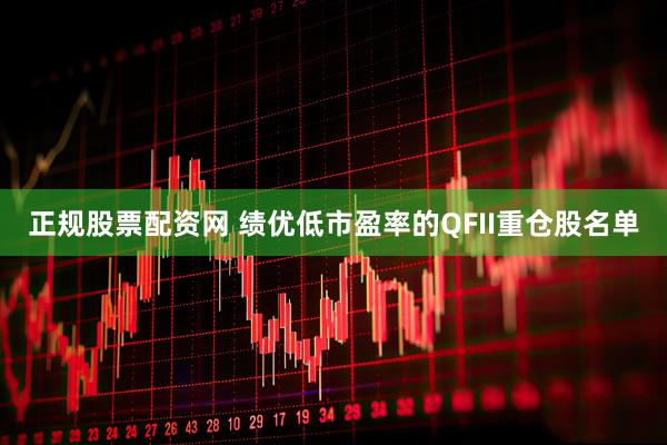 正规股票配资网 绩优低市盈率的QFII重仓股名单