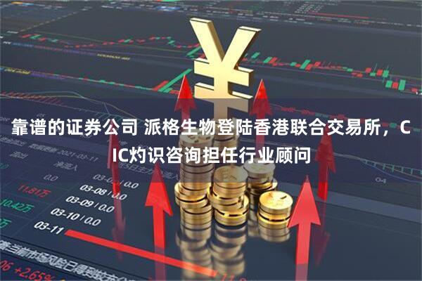 靠谱的证券公司 派格生物登陆香港联合交易所，CIC灼识咨询担任行业顾问