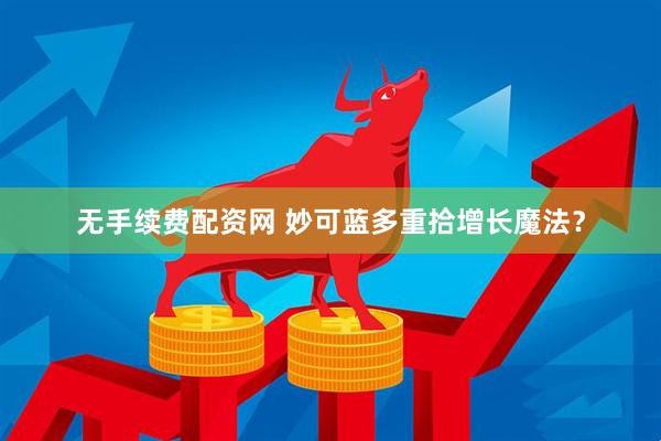 无手续费配资网 妙可蓝多重拾增长魔法？