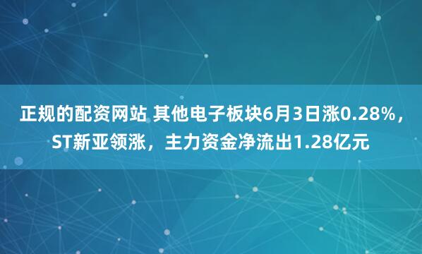 正规的配资网站 其他电子板块6月3日涨0.28%，ST新亚领涨，主力资金净流出1.28亿元