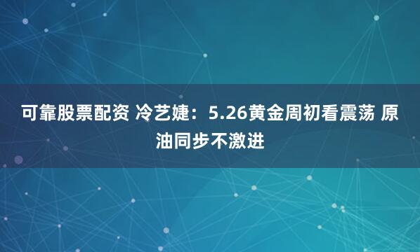 可靠股票配资 冷艺婕：5.26黄金周初看震荡 原油同步不激进