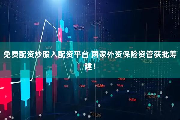 免费配资炒股入配资平台 两家外资保险资管获批筹建！