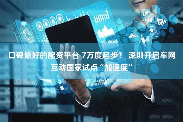 口碑最好的配资平台 7万度起步！ 深圳开启车网互动国家试点“加速度”