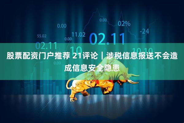 股票配资门户推荐 21评论｜涉税信息报送不会造成信息安全隐患