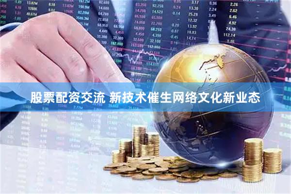 股票配资交流 新技术催生网络文化新业态
